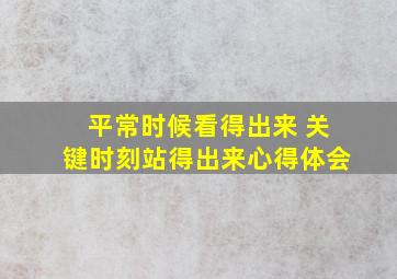 平常时候看得出来 关键时刻站得出来心得体会